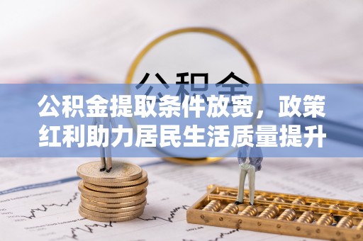 新界公积金提取条件放宽，政策红利助力居民生活质量提升