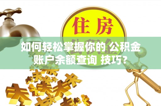 新界如何轻松掌握你的 公积金账户余额查询 技巧？