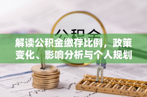 新界解读公积金缴存比例，政策变化、影响分析与个人规划
