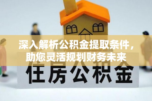 新界深入解析公积金提取条件，助您灵活规划财务未来