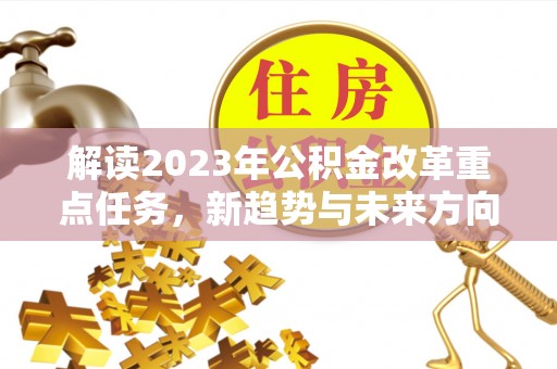 新界解读2023年公积金改革重点任务，新趋势与未来方向