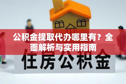 新界公积金提取代办哪里有？全面解析与实用指南