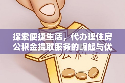 新界探索便捷生活，代办理住房公积金提取服务的崛起与优势