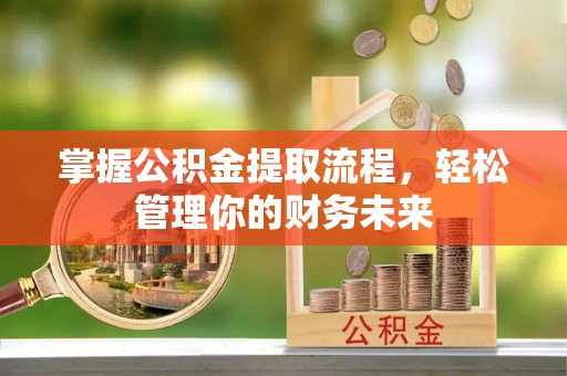 新界掌握公积金提取流程，轻松管理你的财务未来