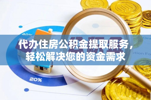 新界代办住房公积金提取服务，轻松解决您的资金需求