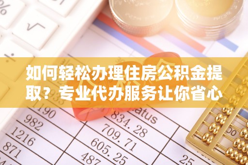 新界如何轻松办理住房公积金提取？专业代办服务让你省心无忧