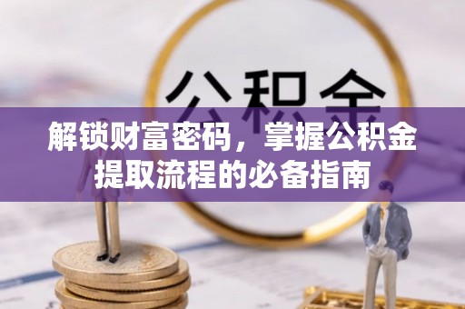 新界解锁财富密码，掌握公积金提取流程的必备指南