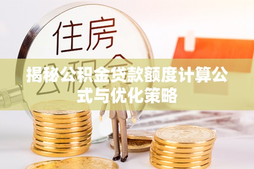 新界揭秘公积金贷款额度计算公式与优化策略