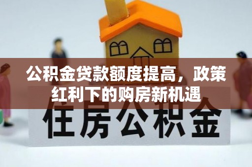 新界公积金贷款额度提高，政策红利下的购房新机遇