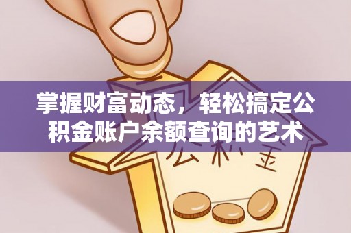 新界掌握财富动态，轻松搞定公积金账户余额查询的艺术