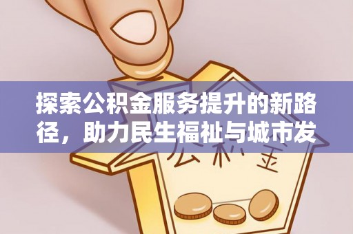 新界探索公积金服务提升的新路径，助力民生福祉与城市发展