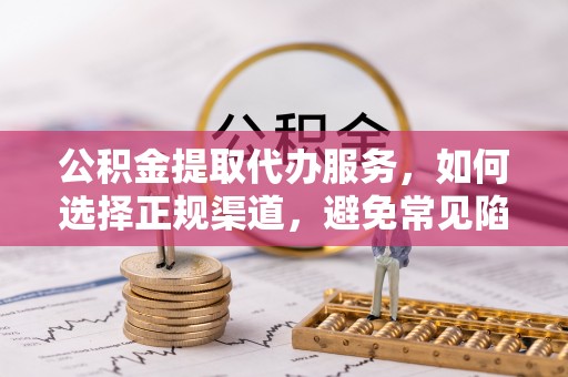 新界公积金提取代办服务，如何选择正规渠道，避免常见陷阱
