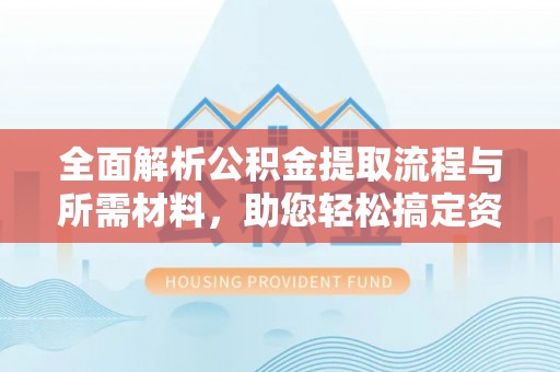 新界全面解析公积金提取流程与所需材料，助您轻松搞定资金提取