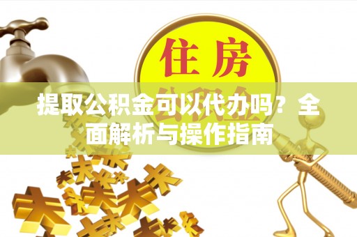 新界提取公积金可以代办吗？全面解析与操作指南