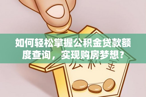 新界如何轻松掌握公积金贷款额度查询，实现购房梦想？