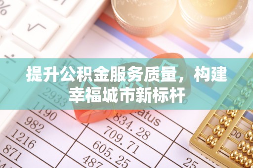 新界提升公积金服务质量，构建幸福城市新标杆