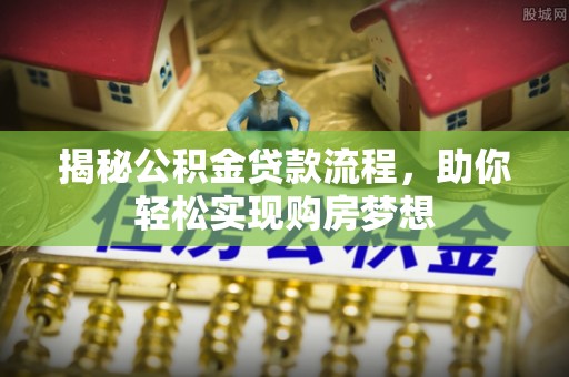 新界揭秘公积金贷款流程，助你轻松实现购房梦想