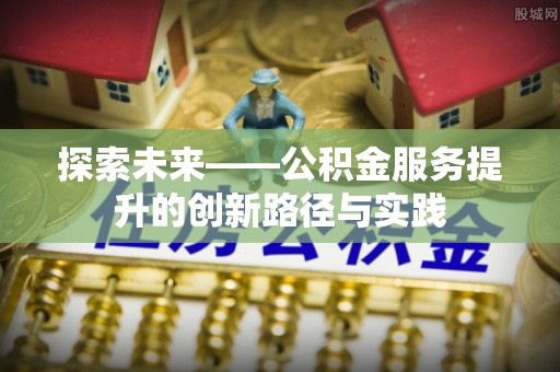 新界探索未来——公积金服务提升的创新路径与实践