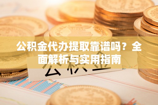 新界公积金代办提取靠谱吗？全面解析与实用指南