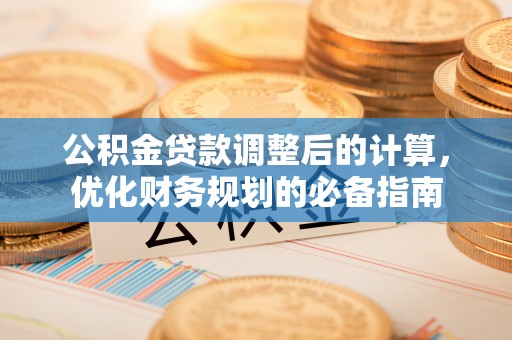 新界公积金贷款调整后的计算，优化财务规划的必备指南