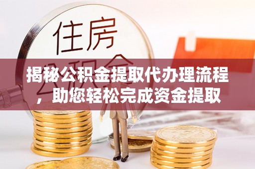 新界揭秘公积金提取代办理流程，助您轻松完成资金提取