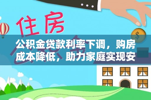 新界公积金贷款利率下调，购房成本降低，助力家庭实现安居梦