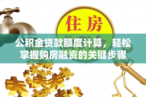 新界公积金贷款额度计算，轻松掌握购房融资的关键步骤