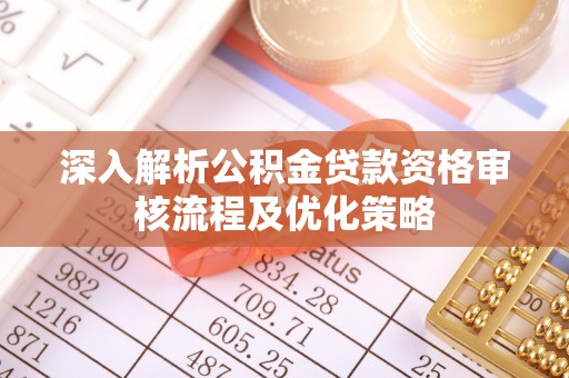 新界深入解析公积金贷款资格审核流程及优化策略