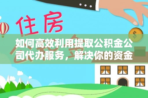 新界如何高效利用提取公积金公司代办服务，解决你的资金难题