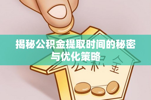 新界揭秘公积金提取时间的秘密与优化策略