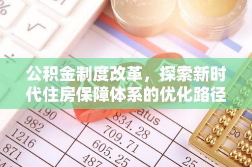 新界公积金制度改革，探索新时代住房保障体系的优化路径