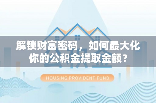 新界解锁财富密码，如何最大化你的公积金提取金额？