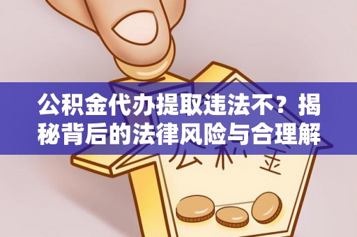 新界公积金代办提取违法不？揭秘背后的法律风险与合理解决方案