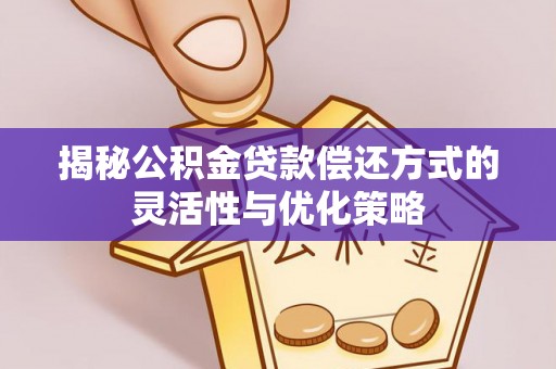 新界揭秘公积金贷款偿还方式的灵活性与优化策略
