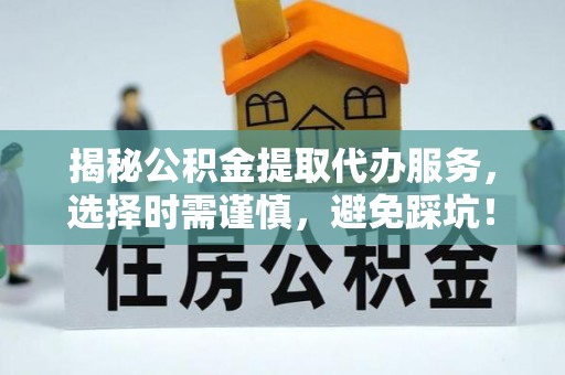 新界揭秘公积金提取代办服务，选择时需谨慎，避免踩坑！