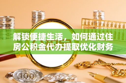 新界解锁便捷生活，如何通过住房公积金代办提取优化财务规划