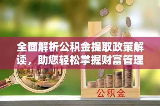新界全面解析公积金提取政策解读，助您轻松掌握财富管理新方向