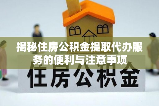 新界揭秘住房公积金提取代办服务的便利与注意事项