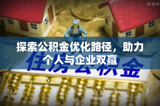 新界探索公积金优化路径，助力个人与企业双赢
