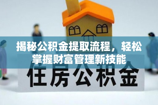 新界揭秘公积金提取流程，轻松掌握财富管理新技能