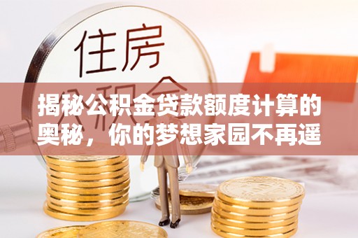 新界揭秘公积金贷款额度计算的奥秘，你的梦想家园不再遥不可及