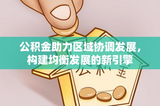 新界公积金助力区域协调发展，构建均衡发展的新引擎