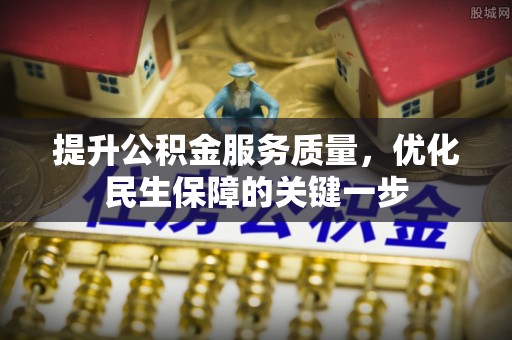 新界提升公积金服务质量，优化民生保障的关键一步