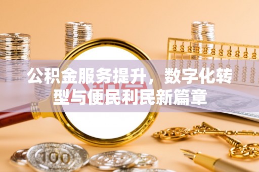 新界公积金服务提升，数字化转型与便民利民新篇章