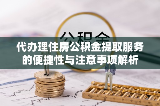 新界代办理住房公积金提取服务的便捷性与注意事项解析
