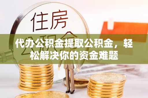 新界代办公积金提取公积金，轻松解决你的资金难题