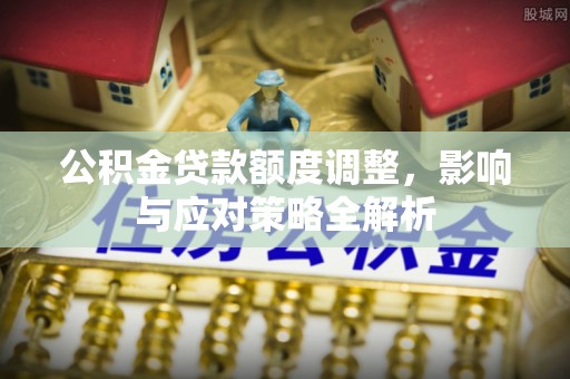 新界公积金贷款额度调整，影响与应对策略全解析