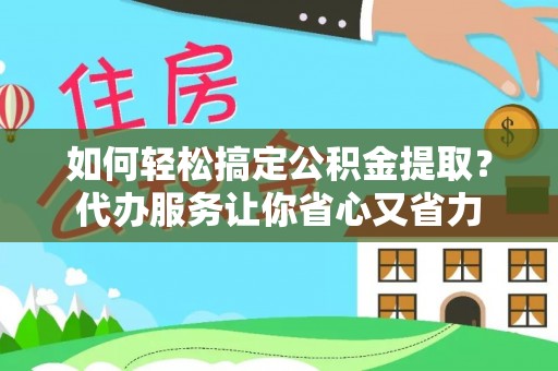 新界如何轻松搞定公积金提取？代办服务让你省心又省力
