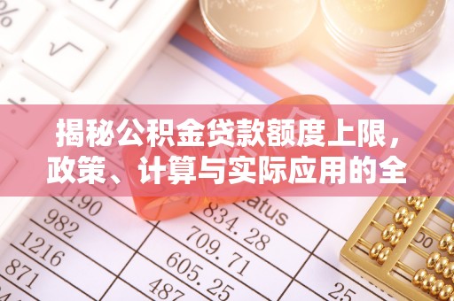 新界揭秘公积金贷款额度上限，政策、计算与实际应用的全面解析