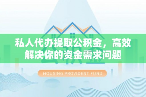 新界私人代办提取公积金，高效解决你的资金需求问题